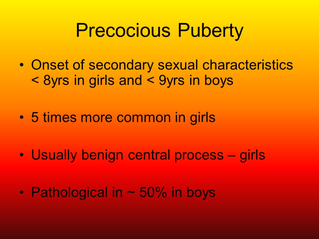 Precocious Puberty Onset of secondary sexual characteristics < 8yrs in girls and < 9yrs